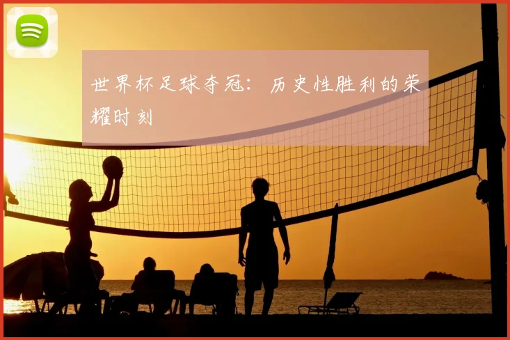世界杯足球夺冠：历史性胜利的荣耀时刻