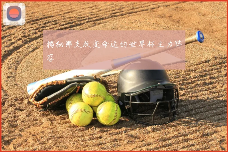 揭秘那支改变命运的世界杯主力阵容