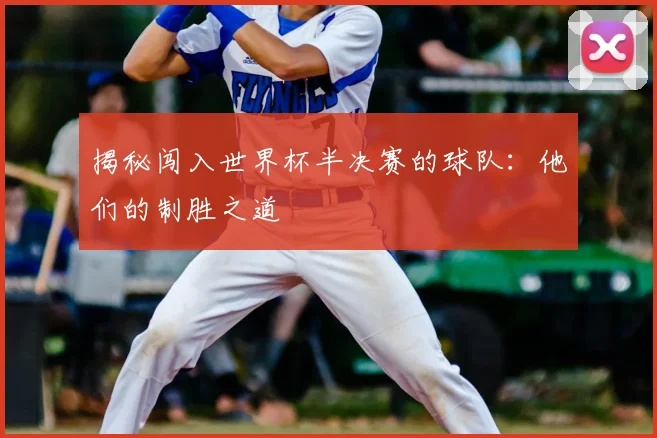 揭秘闯入世界杯半决赛的球队：他们的制胜之道