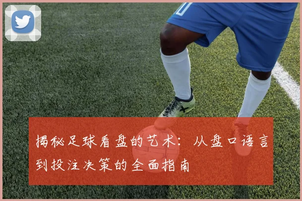 揭秘足球看盘的艺术：从盘口语言到投注决策的全面指南