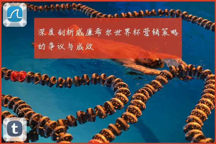 深度剖析威廉希尔世界杯营销策略的争议与成效