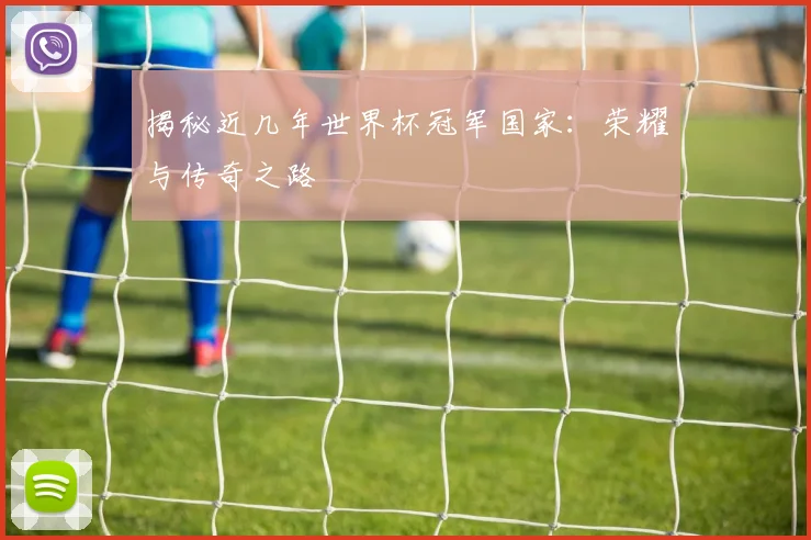 揭秘近几年世界杯冠军国家：荣耀与传奇之路