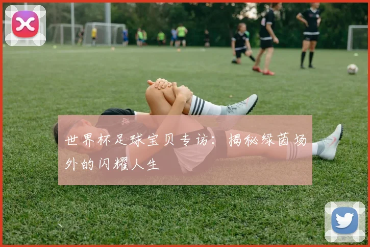 世界杯足球宝贝专访：揭秘绿茵场外的闪耀人生