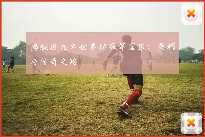 揭秘近几年世界杯冠军国家:荣耀与传奇之路