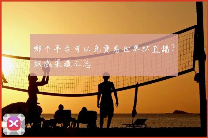 哪个平台可以免费看世界杯直播？权威渠道汇总