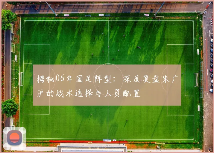 揭秘06年国足阵型:深度复盘朱广沪的战术选择与人员配置