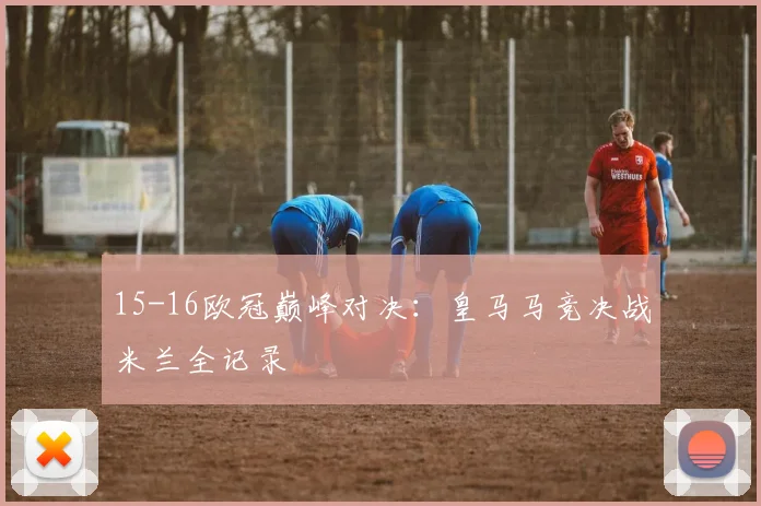15-16欧冠巅峰对决：皇马马竞决战米兰全记录
