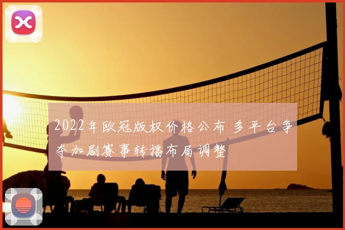 2022年欧冠版权价格公布 多平台争夺加剧赛事转播布局调整