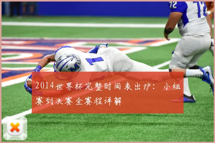 2014世界杯完整时间表出炉:小组赛到决赛全赛程详解
