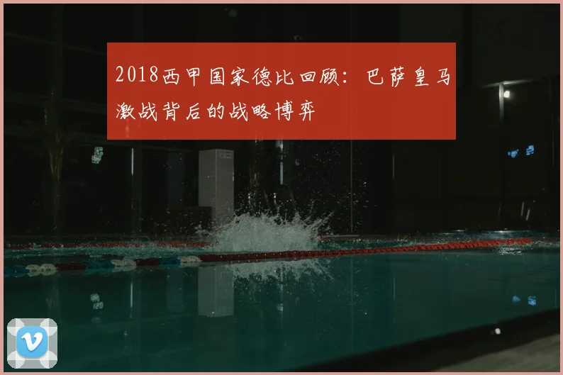 2018西甲国家德比回顾：巴萨皇马激战背后的战略博弈