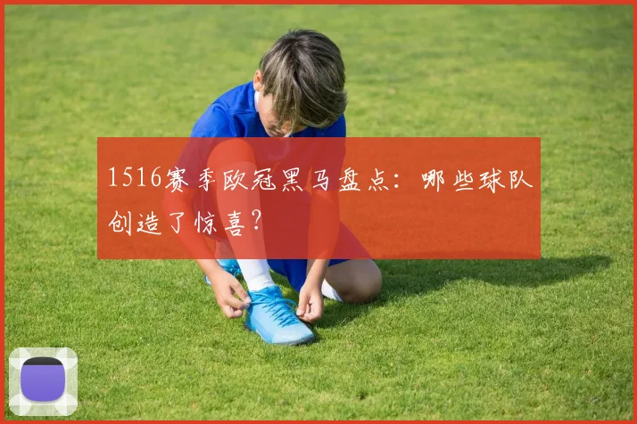 1516赛季欧冠黑马盘点：哪些球队创造了惊喜？