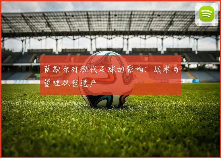 萨默尔对现代足球的影响:战术与管理双重遗产