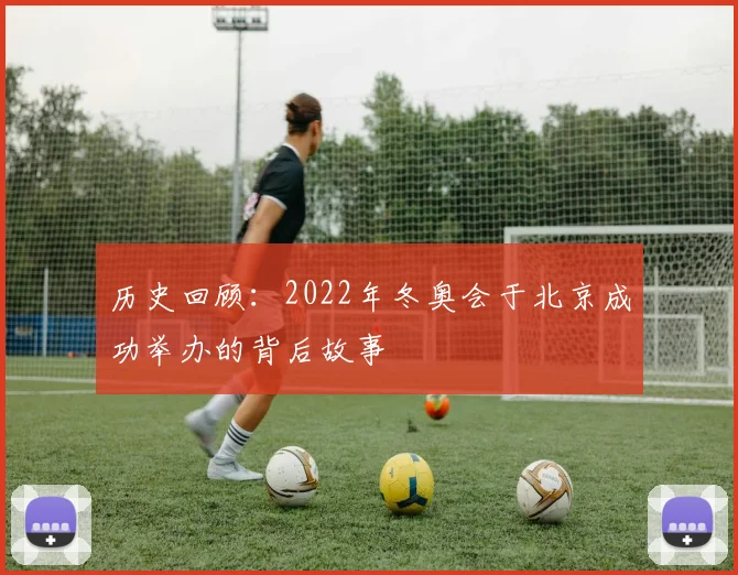 历史回顾：2022年冬奥会于北京成功举办的背后故事