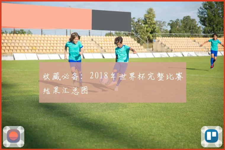 收藏必备：2018年世界杯完整比赛结果汇总图