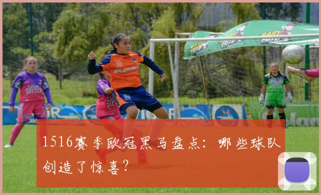 1516赛季欧冠黑马盘点：哪些球队创造了惊喜？