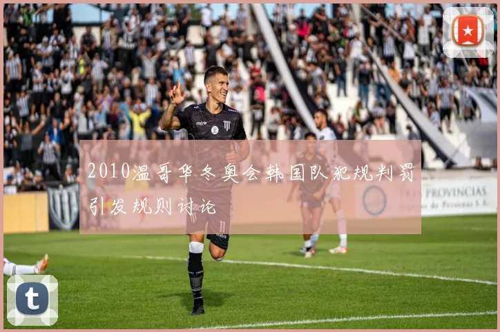 2010温哥华冬奥会韩国队犯规判罚引发规则讨论