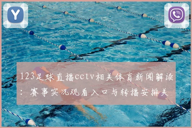 123足球直播cctv相关体育新闻解读：赛事实况观看入口与转播安排关注点