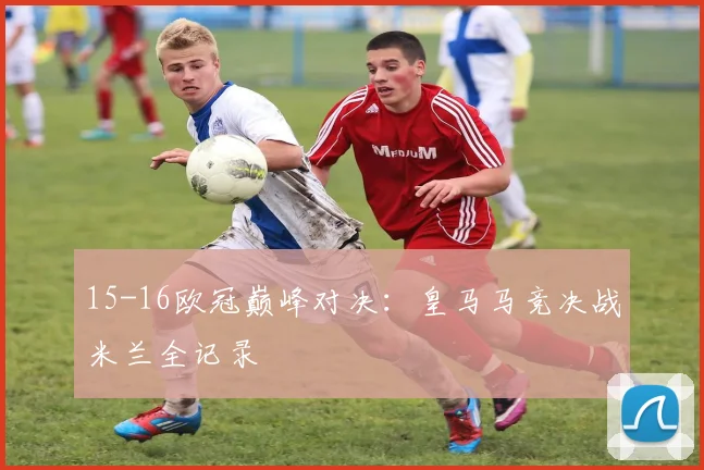 15-16欧冠巅峰对决：皇马马竞决战米兰全记录