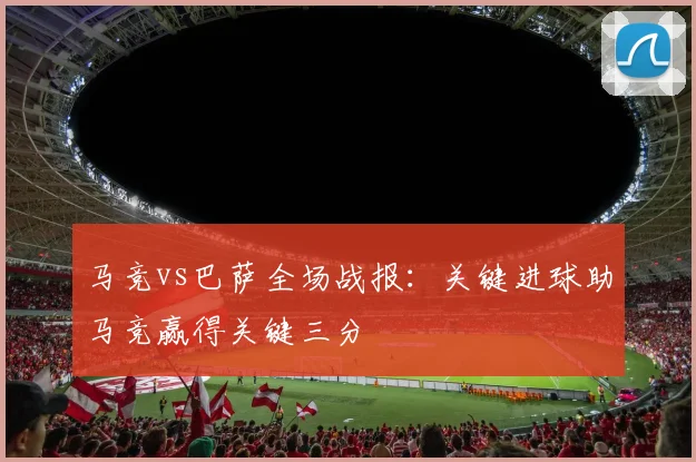 马竞vs巴萨全场战报:关键进球助马竞赢得关键三分