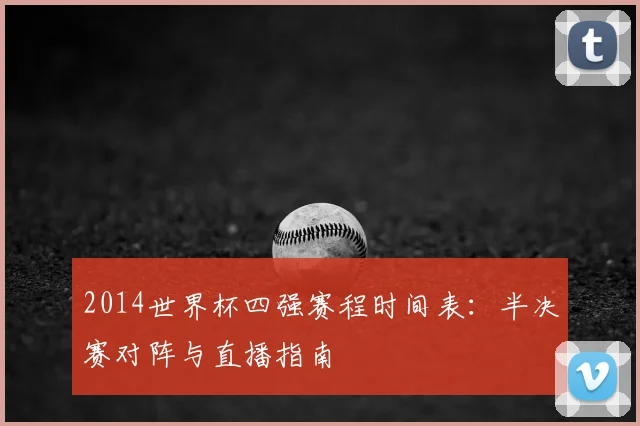 2014世界杯四强赛程时间表：半决赛对阵与直播指南