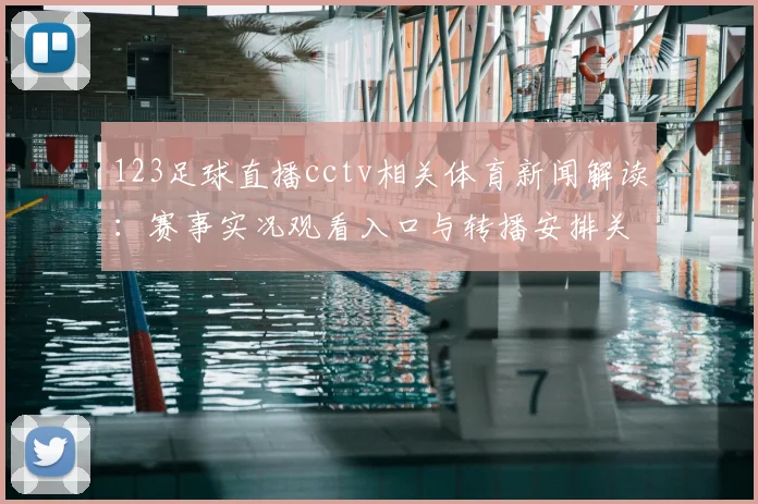 123足球直播cctv相关体育新闻解读：赛事实况观看入口与转播安排关注点