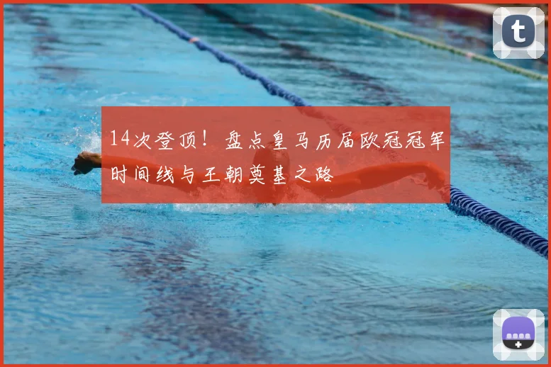 14次登顶！盘点皇马历届欧冠冠军时间线与王朝奠基之路