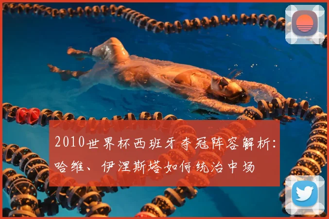 2010世界杯西班牙夺冠阵容解析：哈维、伊涅斯塔如何统治中场