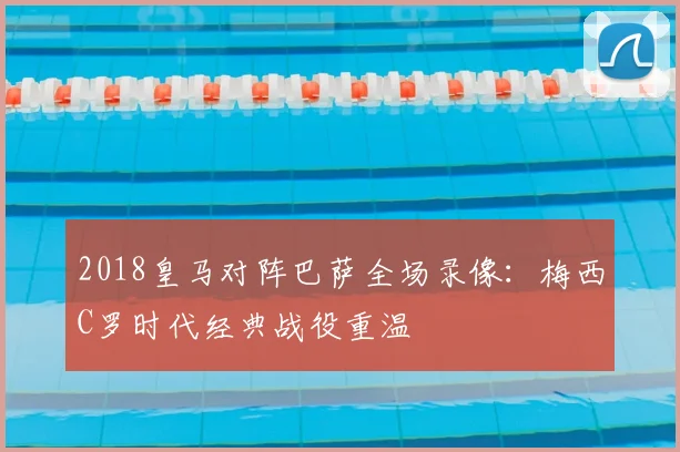 2018皇马对阵巴萨全场录像：梅西C罗时代经典战役重温