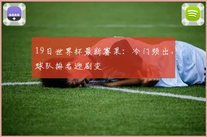 19日世界杯最新赛果：冷门频出，球队排名迎剧变