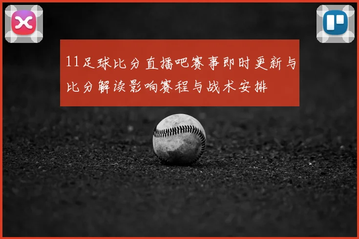 11足球比分直播吧赛事即时更新与比分解读影响赛程与战术安排